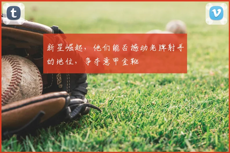 新星崛起，他们能否撼动老牌射手的地位，争夺意甲金靴