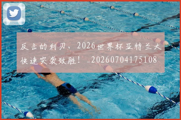 反击的利刃,2026世界杯亚特兰大快速突袭致胜!_20260704175108