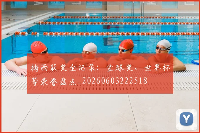 梅西获奖全记录:金球奖、世界杯等荣誉盘点_20260603222518