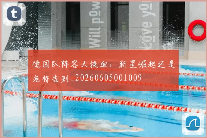 德国队阵容大换血，新星崛起还是老将告别_20260605001009