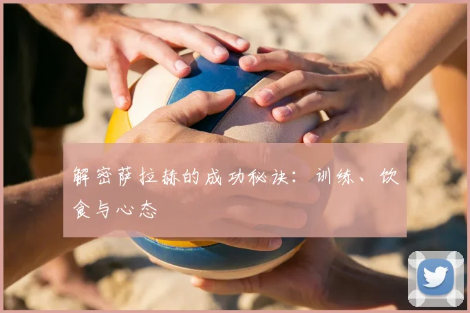 解密萨拉赫的成功秘诀：训练、饮食与心态