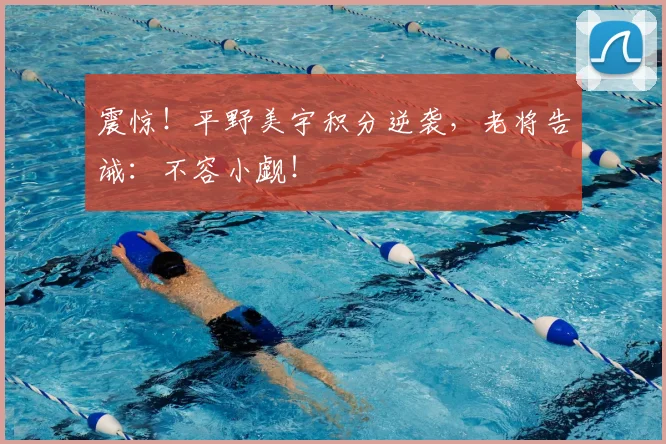震惊！平野美宇积分逆袭，老将告诫：不容小觑！