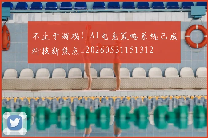 不止于游戏!AI电竞策略系统已成科技新焦点_20260531151312