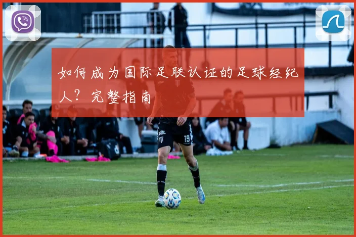 如何成为国际足联认证的足球经纪人？完整指南