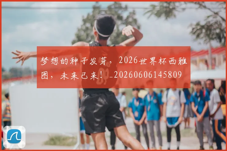 梦想的种子发芽，2026世界杯西雅图，未来已来！_20260606145809