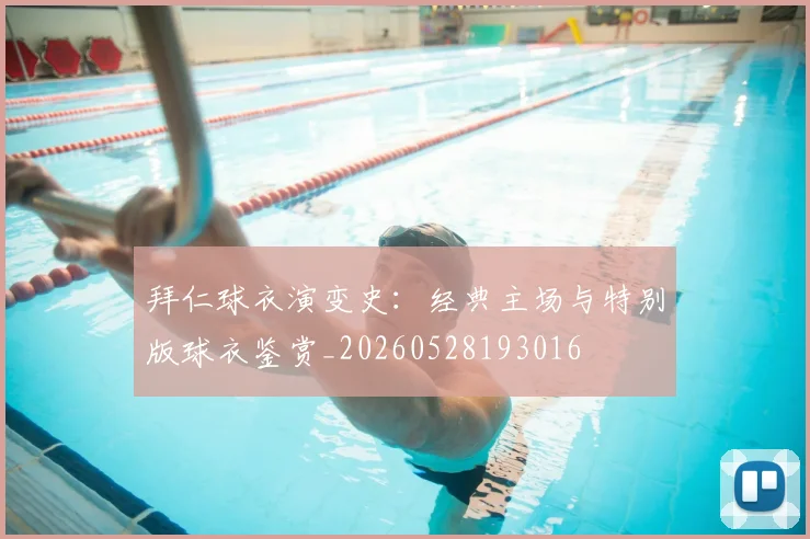 拜仁球衣演变史：经典主场与特别版球衣鉴赏_20260528193016