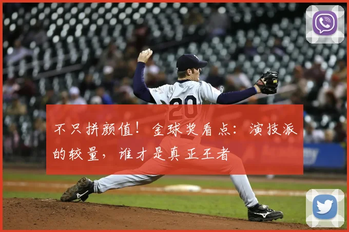 不只拼颜值!金球奖看点:演技派的较量,谁才是真正王者