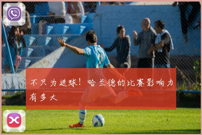 不只为进球!哈兰德的比赛影响力有多大