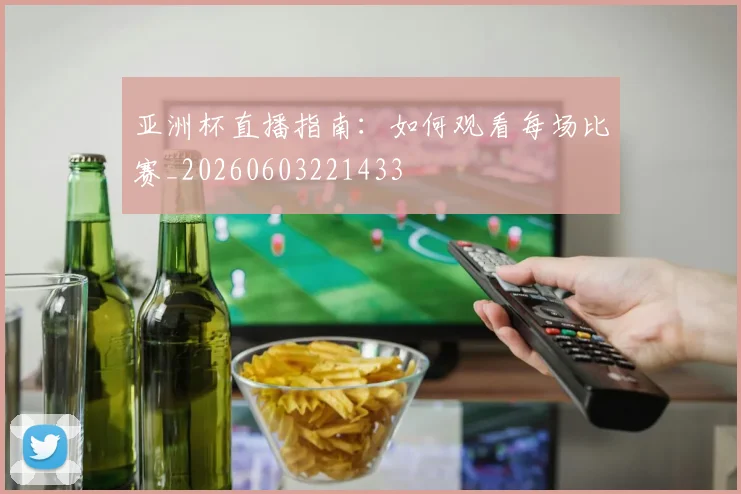 亚洲杯直播指南：如何观看每场比赛_20260603221433