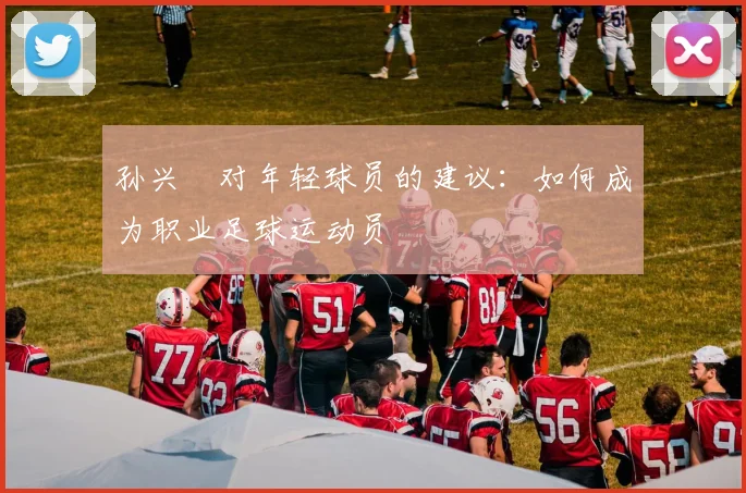 孙兴慜对年轻球员的建议:如何成为职业足球运动员