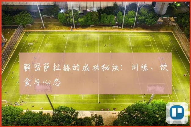 解密萨拉赫的成功秘诀:训练、饮食与心态