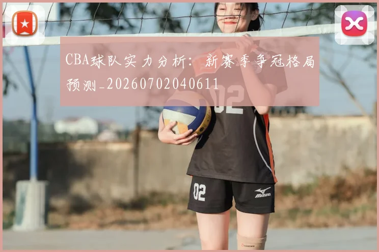 CBA球队实力分析：新赛季争冠格局预测_20260702040611