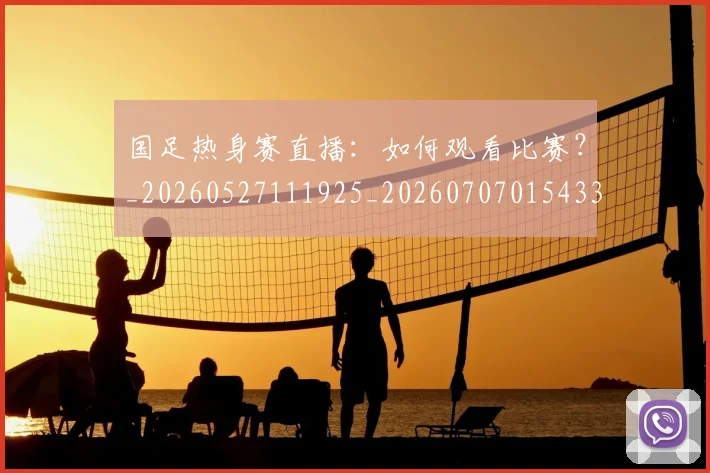 国足热身赛直播：如何观看比赛？_20260527111925_20260707015433