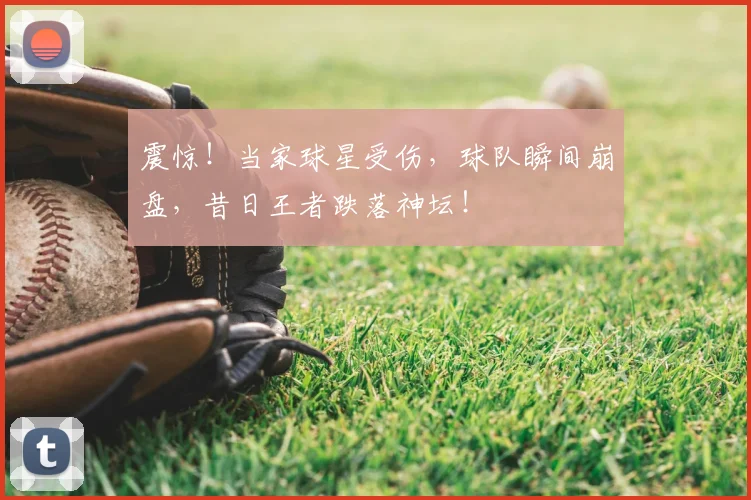 震惊！当家球星受伤，球队瞬间崩盘，昔日王者跌落神坛！
