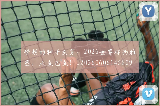 梦想的种子发芽，2026世界杯西雅图，未来已来！_20260606145809