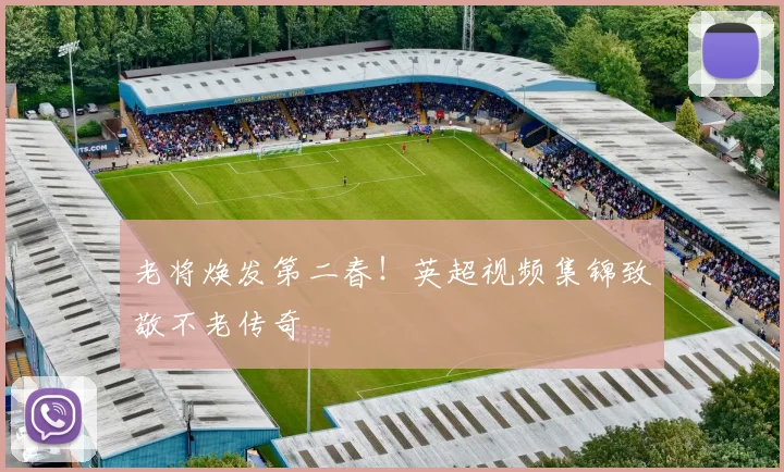 老将焕发第二春!英超视频集锦致敬不老传奇