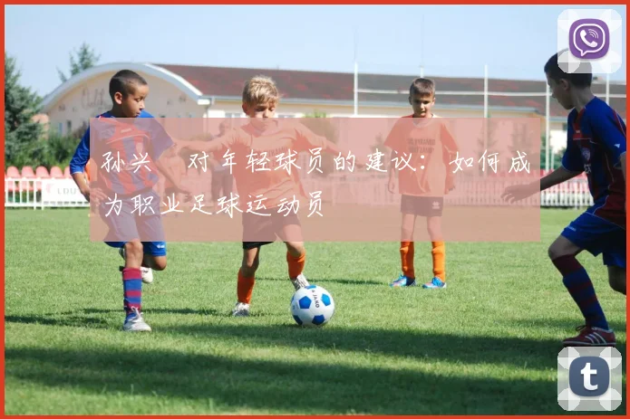 孙兴慜对年轻球员的建议：如何成为职业足球运动员