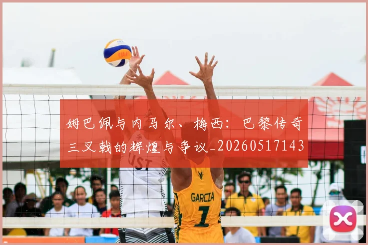 姆巴佩与内马尔、梅西:巴黎传奇三叉戟的辉煌与争议_20260517143441_20260707023343
