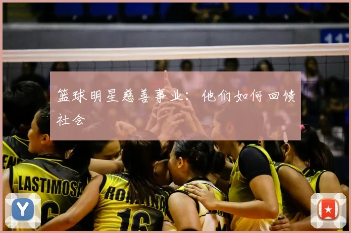 篮球明星慈善事业：他们如何回馈社会