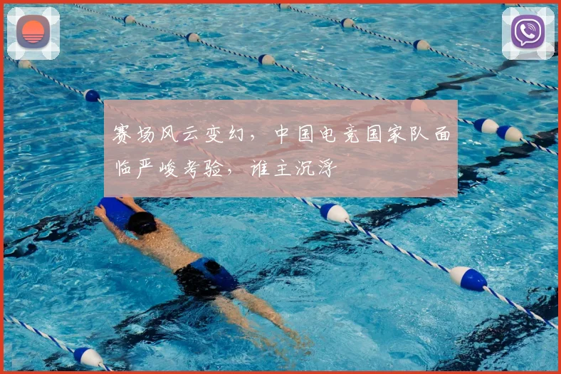 赛场风云变幻，中国电竞国家队面临严峻考验，谁主沉浮