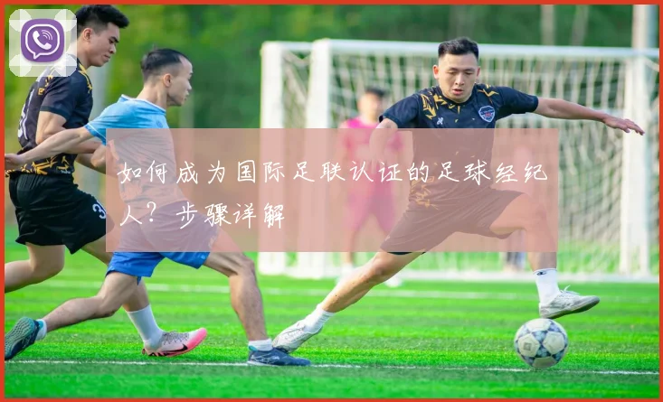 如何成为国际足联认证的足球经纪人?步骤详解
