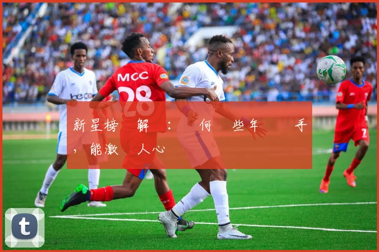新星榜單解讀：為何這些年輕選手，能激動人心