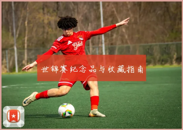 世锦赛纪念品与收藏指南
