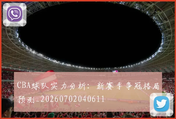 CBA球队实力分析:新赛季争冠格局预测_20260702040611